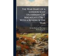 The War Diary of a London Scot (Alderman G.M. Macaulay) 1796-7, With a Review of the Year