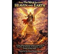 The War for Heaven and Earth: An Epic Biblical Historical Novel of Creation, the Fall of Lucifer, the Patriarchs, the Prophets, and the Promise of Jesus Christ (The Living Words Series)