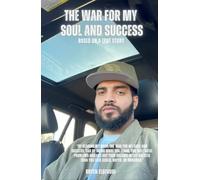 "The War For My Soul And Success" Based On A True Story: How God Saved My Life And Helped Me Succeed In Every Way