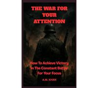 The War For Your Attention: How To Achieve Victory In The Constant Battle For Your Focus