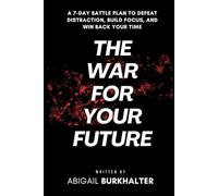 The War for Your Future: A 7-Day Battle Plan to Defeat Distraction, Build Focus, and Win Back Your Time (The War Within)