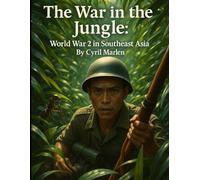 The War in the Jungle: World War 2 in Southeast Asia (Everything World War 2 - WWII)