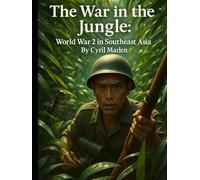 The War in the Jungle: World War 2 in Southeast Asia (Everything World War 2 - WWII)