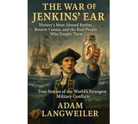 THE WAR OF JENKINS' EAR: History's Most Absurd Battles, Bizarre Causes, and the Real People Who Fought Them: True Stories of the World's Strangest Military Conflicts