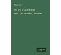 The War of the Rebellion: Series I - Vol. XLIX - Part II - Second Part