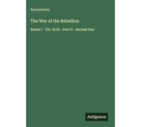 The War of the Rebellion: Series I - Vol. XLIX - Part II - Second Part