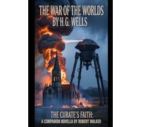 THE WAR OF THE WORLDS By H. G. Wells: THE CURATE'S FAITH: A Companion Novella by Robert Walker