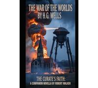 THE WAR OF THE WORLDS By H. G. Wells: THE CURATE'S FAITH: A Companion Novella by Robert Walker