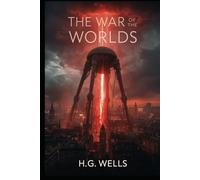 The War of the Worlds: The Classic Sci-Fi Masterpiece of Alien Invasion, Survival, and Humanity’s Darkest Hour