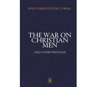 The War on Christian Men and Other Writings: Selected Essays on Faith, Culture, and the Longings of the Masculine Heart