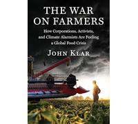The War on Farmers: How Corporations, Activists and Climate Alarmists Are Fueling a Global Food Crisis