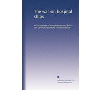 The war on hospital ships: with narratives of eyewitnesses, and British and German diplomatic correspondence: Volume 2