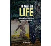 The War on Life: How We Are Being Manipulated by Archontic Intelligence