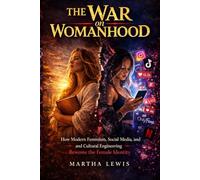 The War on Womanhood: How Modern Feminism, Social Media, and Cultural Engineering Rewrote the Female Identity