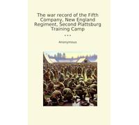 The war record of the Fifth Company, New England Regiment, Second Plattsburg Training Camp (Classic Books)