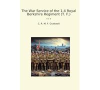 The War Service of the 1-4 Royal Berkshire Regiment (T. F.) (Classic Books)