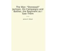 The War; "Stonewall" Jackson, His Campaigns and Battles, the Regiment as I Saw Them (Classic Books)