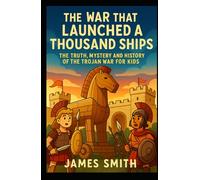 The War That Launched a Thousand Ships: The Truth, Mystery and History of the Trojan War for Kids (History of War For Kids)