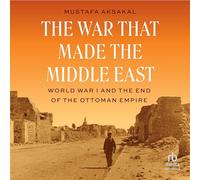 The War That Made the Middle East: World War I and the End of the Ottoman Empire