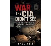 The War the CIA Didn’t See: How Intelligence Failed to Understand the Middle East (Secret Wars Series)