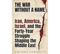 The War Without A Name: Iran, America, Israel, and the Forty-Year Struggle Shaping the Middle East