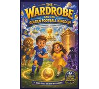 The Wardrobe And The Golden Football Kingdom: A Magical Adventure Of Team Work, Kindness, And Courage (The Magic Wardrobe)