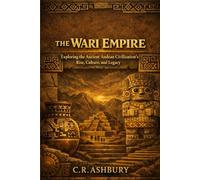 The Wari Empire: Exploring the Ancient Andean Civilization's Rise, Culture, and Legacy (Lost Empires of the Americas: Pyramids, Warriors, and Vanished Cities)