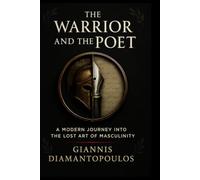 The Warrior and the Poet: A Modern Journey into the Lost Art of Masculinity