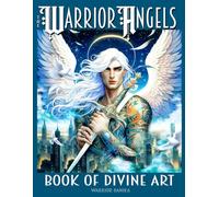 The WARRIOR ANGELS BOOK OF DIVINE ART: Uplifting motivational sayings nestled between vibrant illustrations of fierce Warrior Angels depicted in lush ... 76 pages, (Angels of Divine Protection)