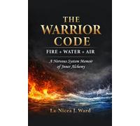 THE WARRIOR CODE: FIRE + WATER + AIR: A Nervous System Memoir of Inner Alchemy
