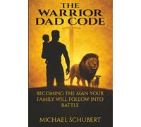 The Warrior Dad Code: Becoming The Man Your Family Can Follow Into Battle