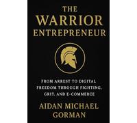 The Warrior Entrepreneur: The Path from Fighter to Founder - Building Freedom Through Discipline and Design