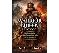 The Warrior Queen Protocol: Elite Female Warriors, Hidden Kingdoms, Brutal Battles, and the Untold Story of Power, Loyalty, and Sacrifice