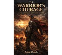 The Warrior’s Courage: Moving Forward Even When Afraid