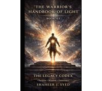 The Warrior’s Handbook of Light: Book 03 - The Legacy Codex: The Warrior and the Weight of Legacy (The Warrior’s Handbook Trilogy)