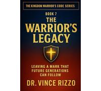 The Warrior’s Legacy: Leaving a Mark That Future Generations Can Follow: 7 (Kingdom Warrior Brotherhood: A Blueprint for A Global Men’s Movement)