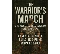 The Warrior’s March: A 13-Week Tactical Guide to Reset and Lead: “Reclaim identity. Build discipline. Execute daily.”
