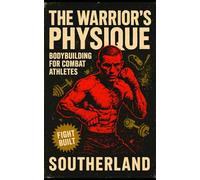 The Warrior’s Physique: Bodybuilding for Combat Athletes: Build Real Muscle for Combat Sports with Strength, Size & Power for Fighters Who Don’t Want to Be Fragile