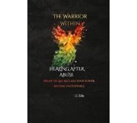 The Warrior Within: Healing After Abuse: Break the lies. Reclaim your power. Become unstoppable.