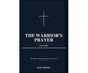 The Warrior's Prayer: For Grief: A 90-Day Guided Prayer Journal for the Christian Man Walking Through Loss with Daily Scripture, Reflection Prompts, and Space for Lament, Memory, and Hope