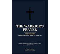 The Warrior's Prayer: For Husbands: A 90-Day Guided Prayer Journal for Married Men with Daily Scripture, Reflection Prompts, Prayer Requests, and Space to Pray for Your Wife