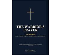 The Warrior's Prayer: For Recovery: A 90-Day Guided Prayer Journal for Christian Men in Recovery with Daily Scripture, Reflection Prompts, and Space ... and Walk in Freedom One Day at a Time