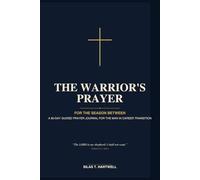 The Warrior's Prayer: For the Season Between: A 90-Day Guided Prayer Journal for the Christian Man in Career Transition with Daily Scripture, ... Identity, Provision, Calling, and Hope