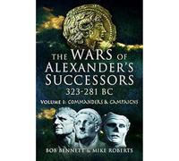 The Wars of Alexander's Successors 323 - 281 BC: Volume 1: Commanders and Campaigns