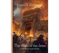 The Wars of the Jews By Flavius Josephus (Illustrated & Annotated): Ancient Jerusalem's Epic Struggle for Survival