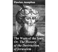 The Wars Of The Jews; Or The History Of The Destruction Of Jerusalem (