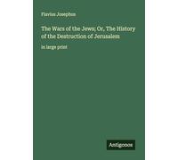 The Wars of the Jews; Or, The History of the Destruction of Jerusalem: in large print