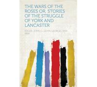 The Wars of the Roses; or, Stories of the Struggle of York and Lancaster