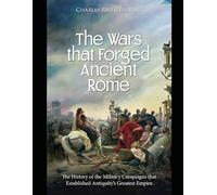 The Wars that Forged Ancient Rome: The History of the Military Campaigns that Established Antiquity’s Greatest Empire