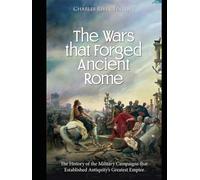 The Wars that Forged Ancient Rome: The History of the Military Campaigns that Established Antiquity’s Greatest Empire